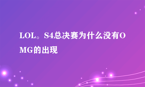 LOL。S4总决赛为什么没有OMG的出现