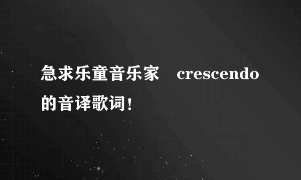 急求乐童音乐家–crescendo的音译歌词！