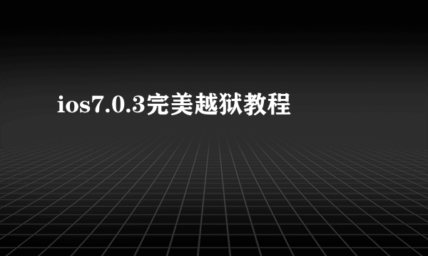 ios7.0.3完美越狱教程