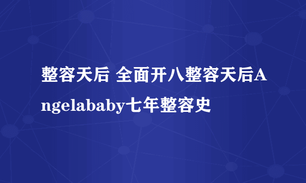 整容天后 全面开八整容天后Angelababy七年整容史