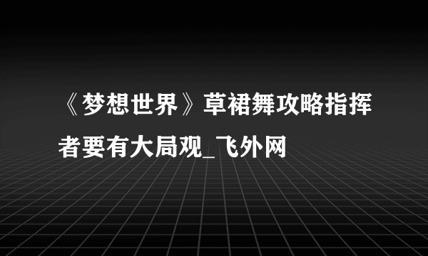 《梦想世界》草裙舞攻略指挥者要有大局观_飞外网