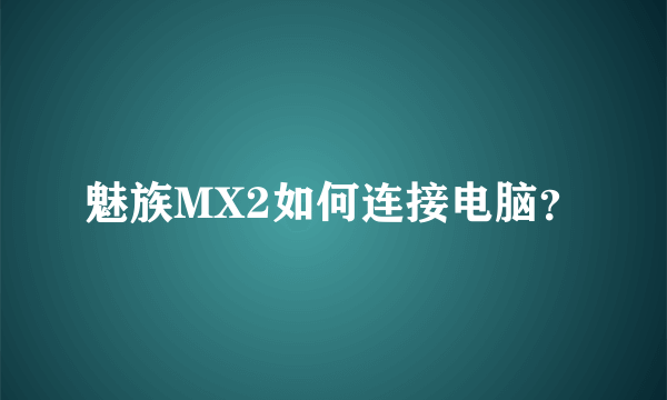 魅族MX2如何连接电脑？