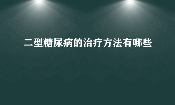 二型糖尿病的治疗方法有哪些