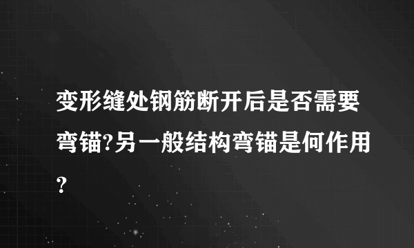 变形缝处钢筋断开后是否需要弯锚?另一般结构弯锚是何作用？