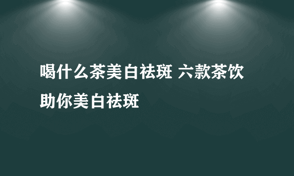 喝什么茶美白祛斑 六款茶饮助你美白祛斑