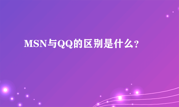 MSN与QQ的区别是什么？