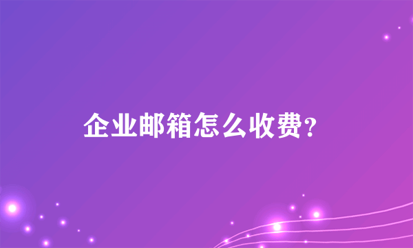 企业邮箱怎么收费？