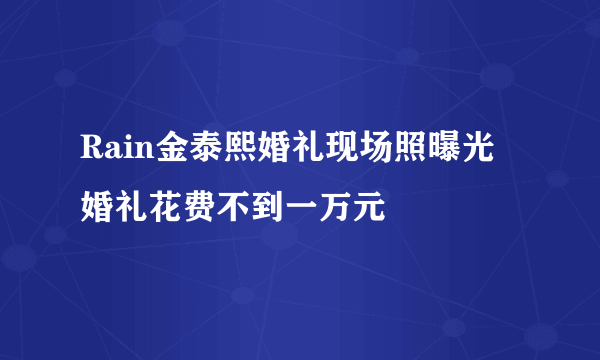 Rain金泰熙婚礼现场照曝光 婚礼花费不到一万元