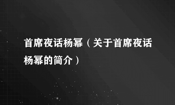 首席夜话杨幂（关于首席夜话杨幂的简介）