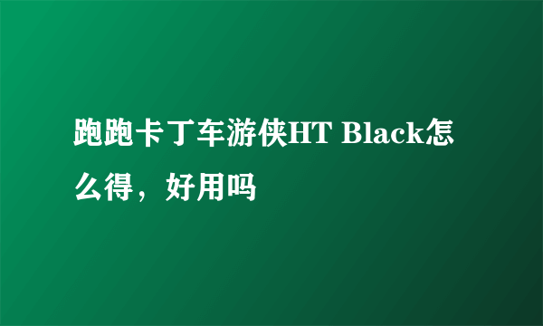 跑跑卡丁车游侠HT Black怎么得，好用吗