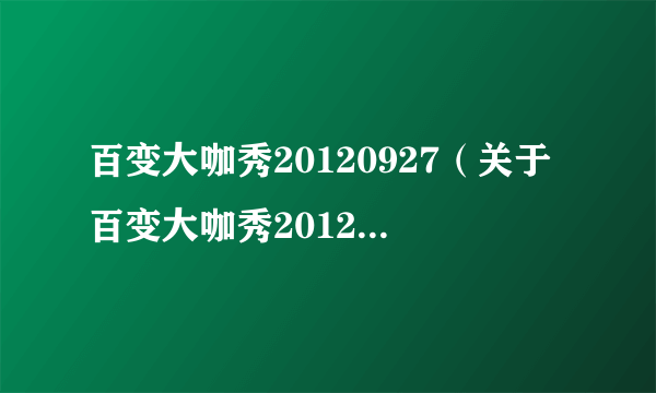 百变大咖秀20120927（关于百变大咖秀20120927的简介）