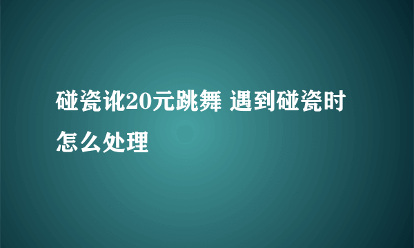 碰瓷讹20元跳舞 遇到碰瓷时怎么处理