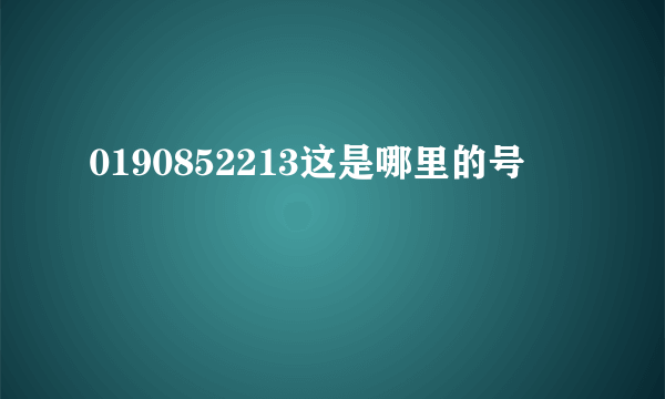 0190852213这是哪里的号