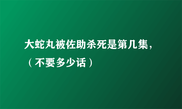 大蛇丸被佐助杀死是第几集，（不要多少话）