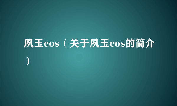 夙玉cos（关于夙玉cos的简介）