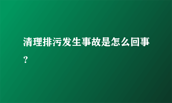 清理排污发生事故是怎么回事？