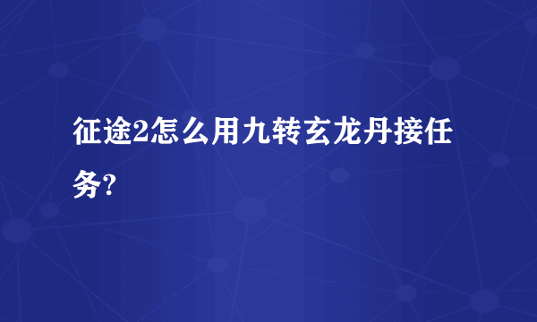 征途2怎么用九转玄龙丹接任务?