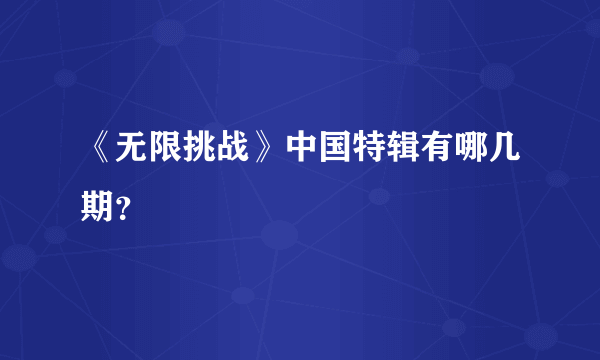 《无限挑战》中国特辑有哪几期？