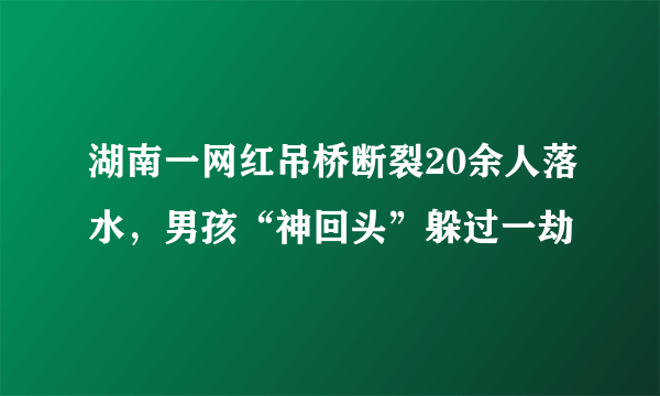 湖南一网红吊桥断裂20余人落水，男孩“神回头”躲过一劫