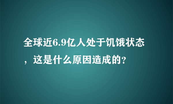 全球近6.9亿人处于饥饿状态，这是什么原因造成的？