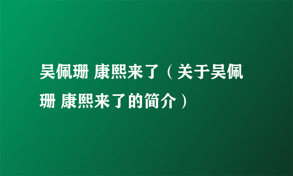 吴佩珊 康熙来了（关于吴佩珊 康熙来了的简介）