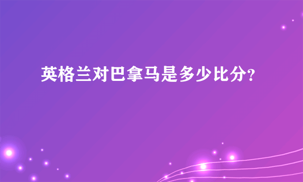 英格兰对巴拿马是多少比分？