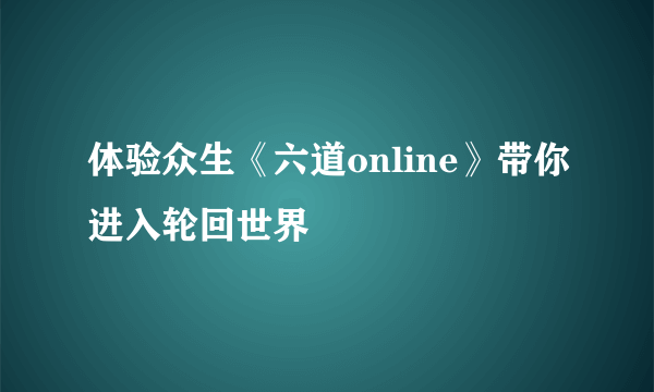 体验众生《六道online》带你进入轮回世界