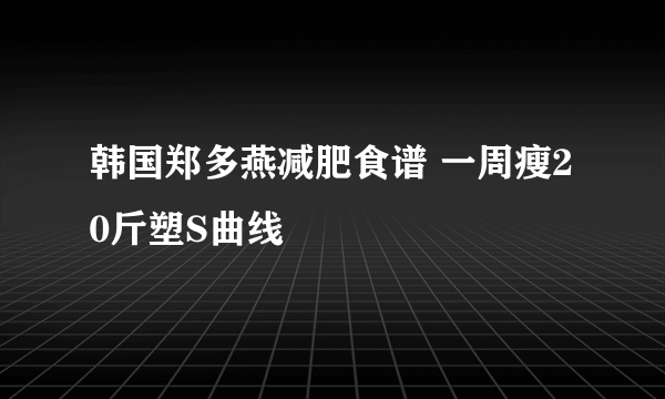 韩国郑多燕减肥食谱 一周瘦20斤塑S曲线