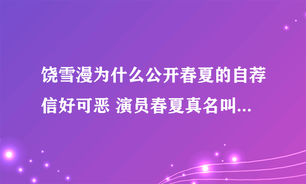 饶雪漫为什么公开春夏的自荐信好可恶 演员春夏真名叫什么资料图