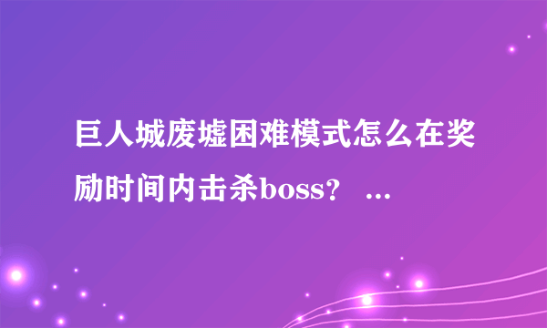 巨人城废墟困难模式怎么在奖励时间内击杀boss？ 就是在进度条到那个S之前打死