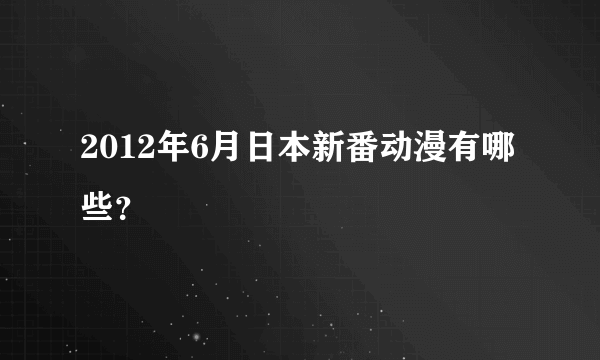 2012年6月日本新番动漫有哪些？