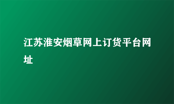 江苏淮安烟草网上订货平台网址