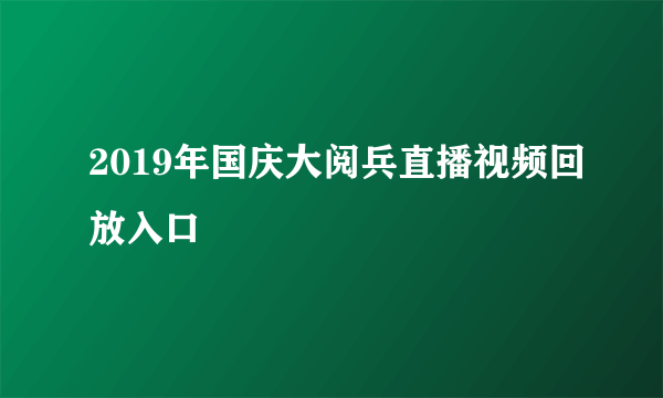 2019年国庆大阅兵直播视频回放入口