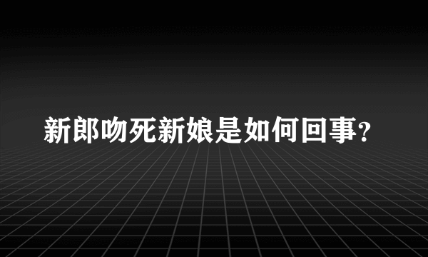 新郎吻死新娘是如何回事？