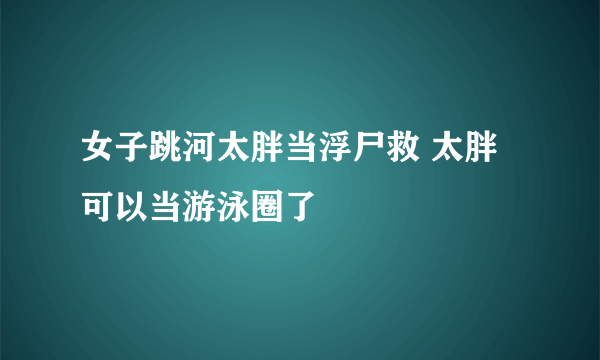 女子跳河太胖当浮尸救 太胖可以当游泳圈了