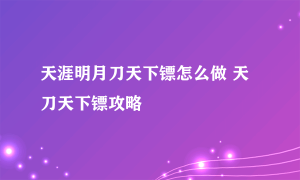 天涯明月刀天下镖怎么做 天刀天下镖攻略