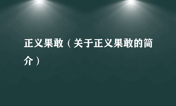 正义果敢（关于正义果敢的简介）