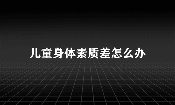 儿童身体素质差怎么办