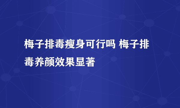 梅子排毒瘦身可行吗 梅子排毒养颜效果显著