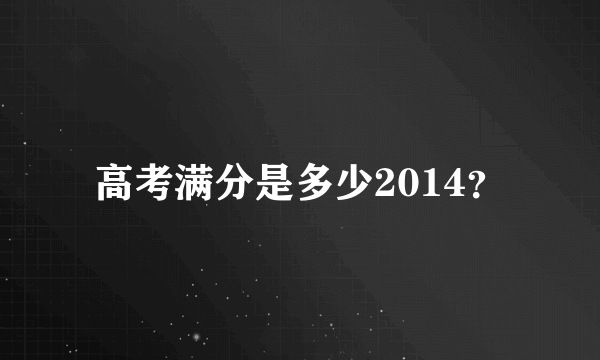 高考满分是多少2014？