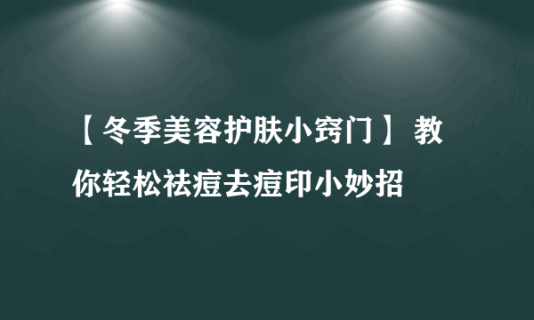 【冬季美容护肤小窍门】 教你轻松祛痘去痘印小妙招