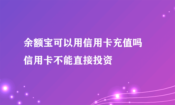 余额宝可以用信用卡充值吗 信用卡不能直接投资