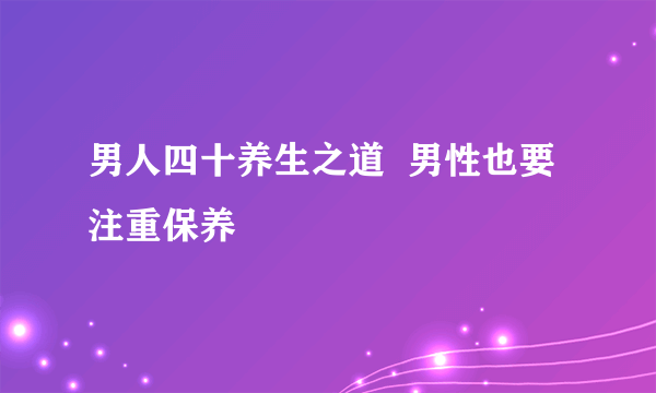 男人四十养生之道  男性也要注重保养