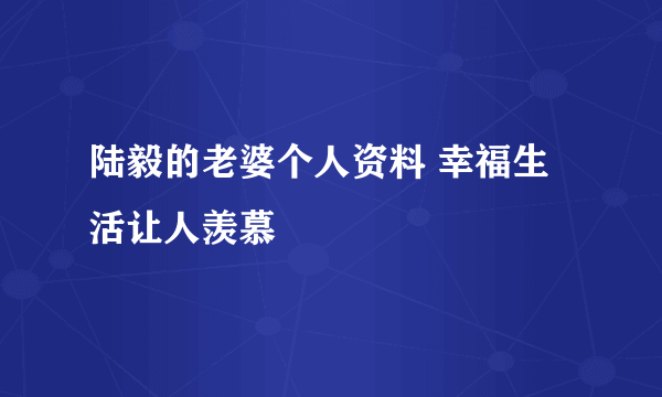 陆毅的老婆个人资料 幸福生活让人羡慕