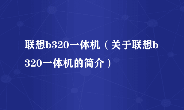 联想b320一体机（关于联想b320一体机的简介）