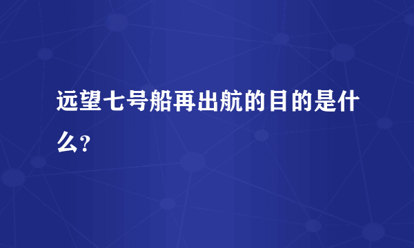 远望七号船再出航的目的是什么？