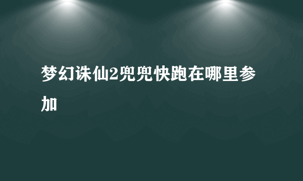 梦幻诛仙2兜兜快跑在哪里参加