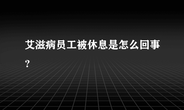 艾滋病员工被休息是怎么回事？