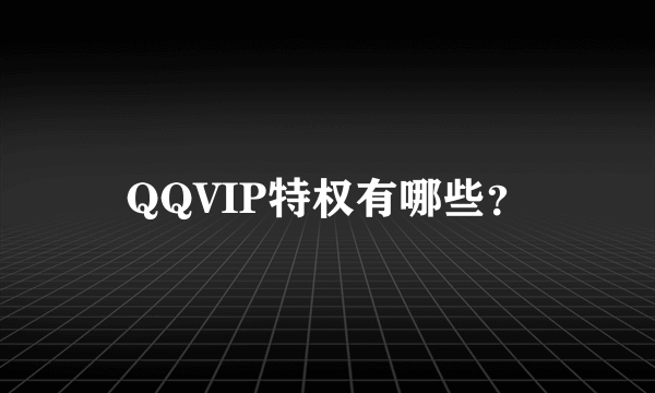 QQVIP特权有哪些？