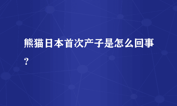 熊猫日本首次产子是怎么回事？